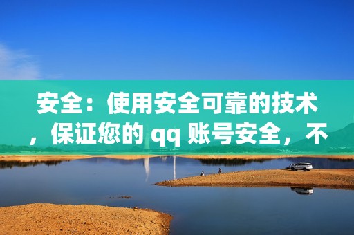 安全：使用安全可靠的技术，保证您的 qq 账号安全，不会泄露您的隐私信息。