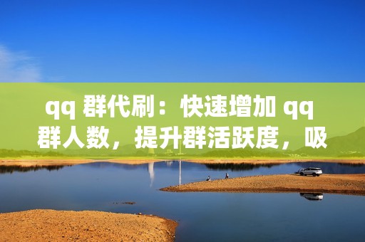 qq 群代刷：快速增加 qq 群人数，提升群活跃度，吸引更多成员加入。