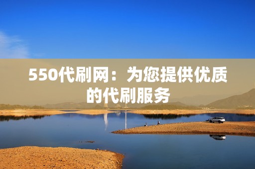 550代刷网：为您提供优质的代刷服务