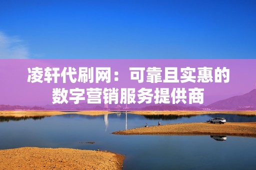 凌轩代刷网：可靠且实惠的数字营销服务提供商