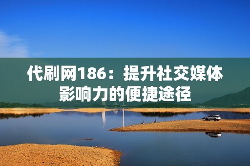 代刷网186：提升社交媒体影响力的便捷途径