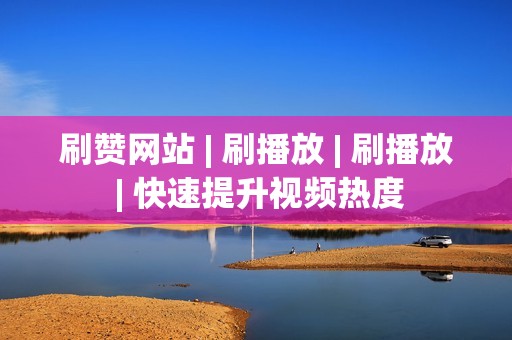 刷赞网站 | 刷播放 | 刷播放 | 快速提升视频热度