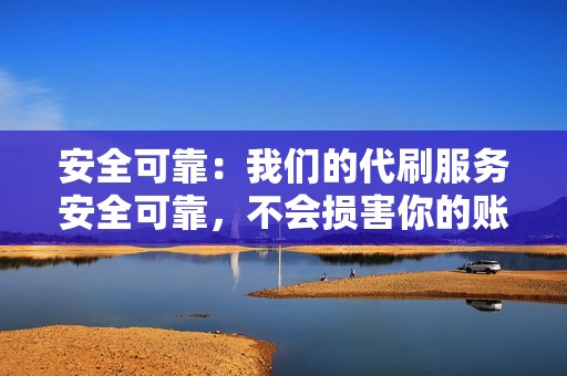 安全可靠：我们的代刷服务安全可靠，不会损害你的账号。