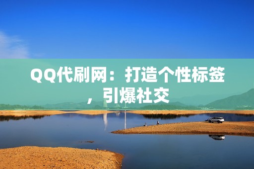 QQ代刷网：打造个性标签，引爆社交