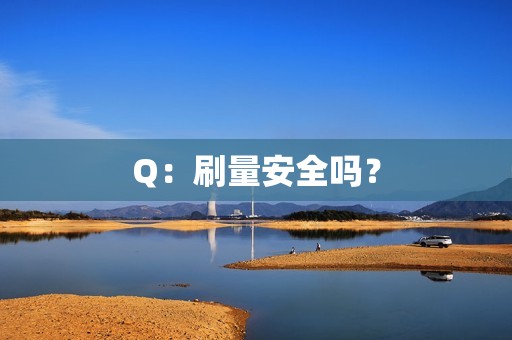 Q：刷量安全吗？