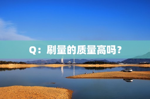 Q：刷量的质量高吗？