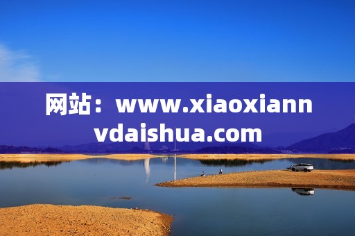 网站：www.xiaoxiannvdaishua.com