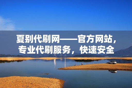 夏别代刷网——官方网站，专业代刷服务，快速安全