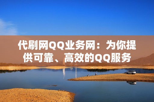 代刷网QQ业务网：为你提供可靠、高效的QQ服务