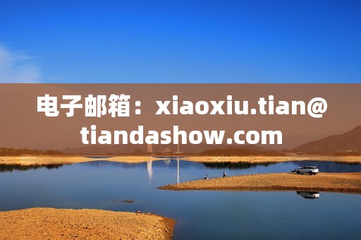 电子邮箱：xiaoxiu.tian@tiandashow.com