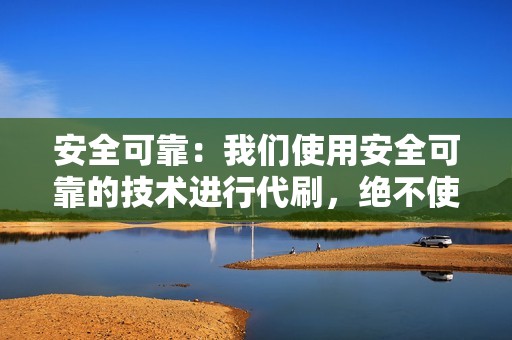 安全可靠：我们使用安全可靠的技术进行代刷，绝不使用任何外挂或作弊手段，保证您的账号安全无忧。