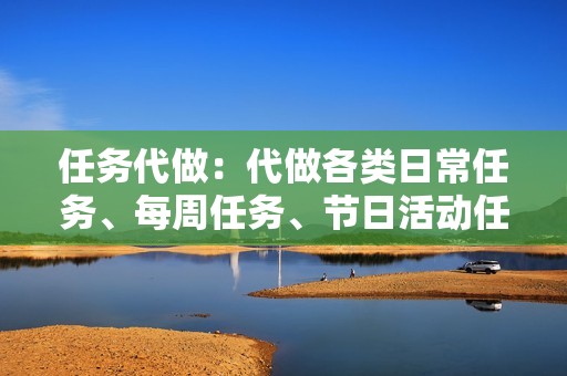 任务代做：代做各类日常任务、每周任务、节日活动任务等，让您轻松获取经验和奖励。