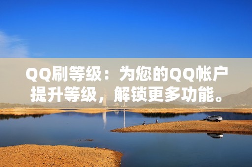 QQ刷等级：为您的QQ帐户提升等级，解锁更多功能。