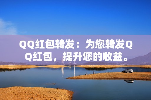 QQ红包转发：为您转发QQ红包，提升您的收益。