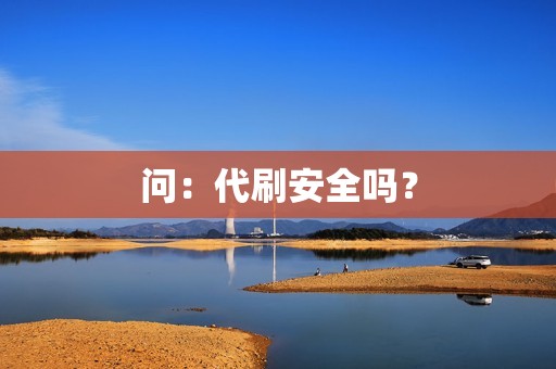 问：代刷安全吗？