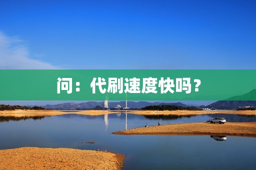 问：代刷速度快吗？