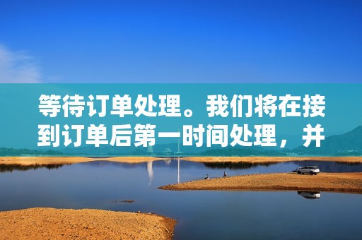 等待订单处理。我们将在接到订单后第一时间处理，并在订单完成后通知您。