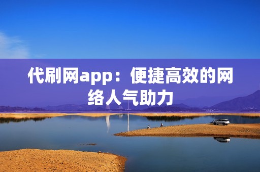 代刷网app：便捷高效的网络人气助力