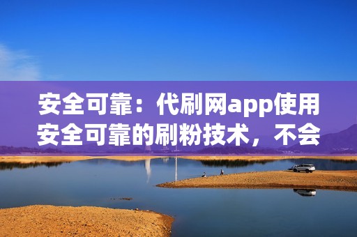 安全可靠：代刷网app使用安全可靠的刷粉技术，不会损害用户的账号安全。