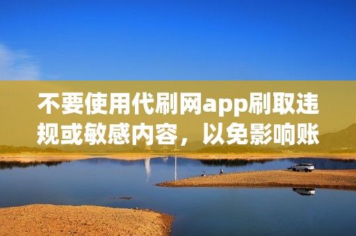 不要使用代刷网app刷取违规或敏感内容，以免影响账号安全。