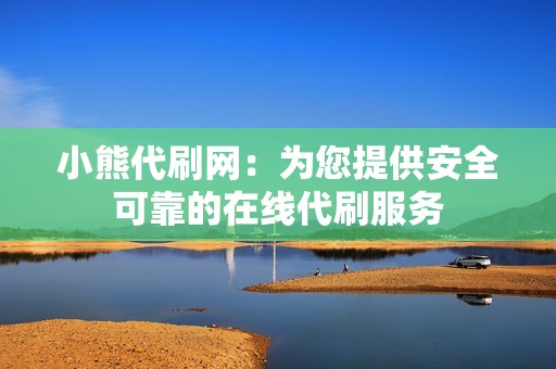 小熊代刷网：为您提供安全可靠的在线代刷服务