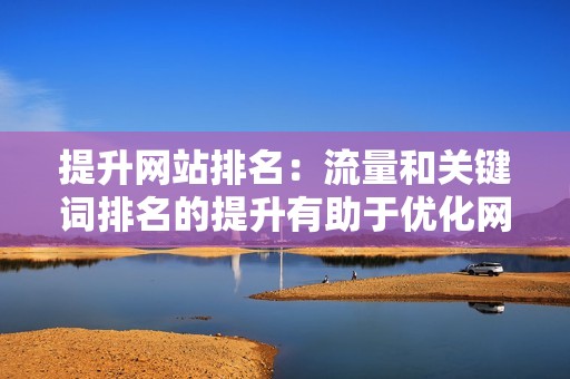 提升网站排名：流量和关键词排名的提升有助于优化网站在搜索引擎中的排名，从而获得更多的流量和曝光。