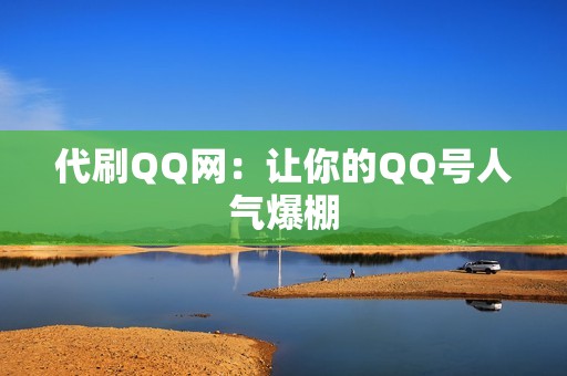 代刷QQ网：让你的QQ号人气爆棚