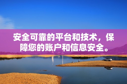 安全可靠的平台和技术，保障您的账户和信息安全。