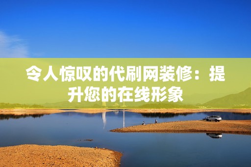 令人惊叹的代刷网装修：提升您的在线形象