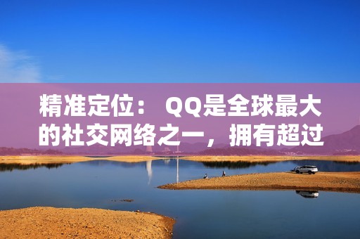 精准定位： QQ是全球最大的社交网络之一，拥有超过10亿活跃用户。代刷网QQ推广链接可以帮助您定位特定受众，按年龄、性别、地区等条件精准投放广告。