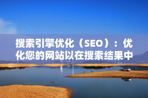 搜索引擎优化（SEO）：优化您的网站以在搜索结果中排名靠前。