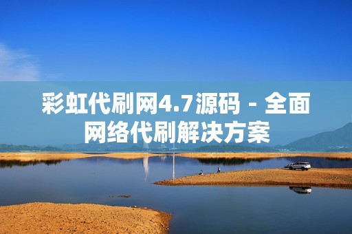 彩虹代刷网4.7源码 - 全面网络代刷解决方案