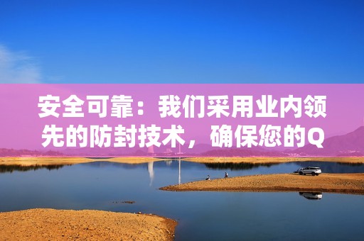 安全可靠：我们采用业内领先的防封技术，确保您的QQ账号安全无虞。