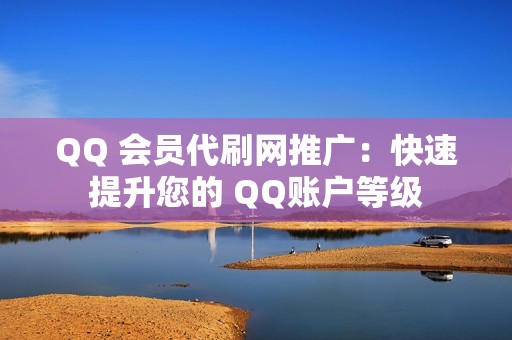 QQ 会员代刷网推广：快速提升您的 QQ账户等级