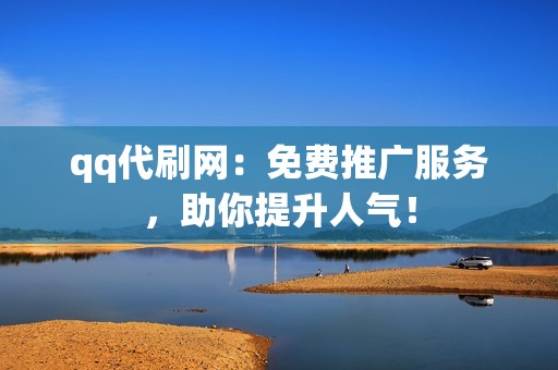 qq代刷网：免费推广服务，助你提升人气！