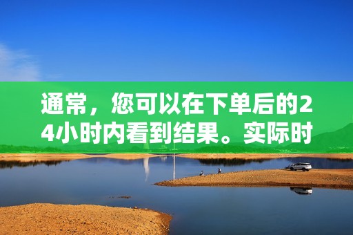 通常，您可以在下单后的24小时内看到结果。实际时间可能因您订购的数据类型和数量而异。