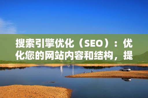 搜索引擎优化（SEO）：优化您的网站内容和结构，提高您在搜索引擎结果页面（SERP）中的排名，吸引更多自然流量。