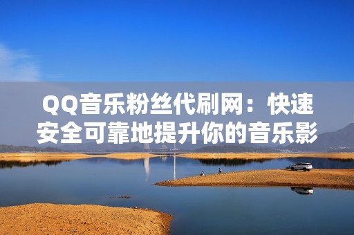 QQ音乐粉丝代刷网：快速安全可靠地提升你的音乐影响力