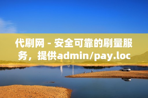 代刷网 - 安全可靠的刷量服务，提供admin/pay.lock通道