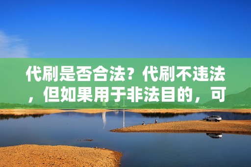 代刷是否合法？代刷不违法，但如果用于非法目的，可能涉及法律责任。