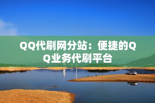 QQ代刷网分站：便捷的QQ业务代刷平台