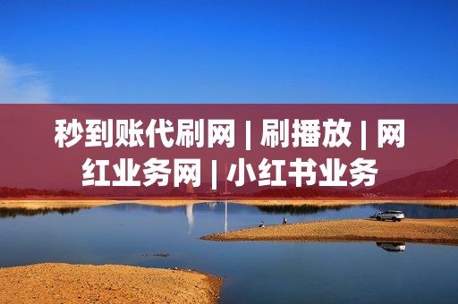 秒到账代刷网 | 刷播放 | 网红业务网 | 小红书业务