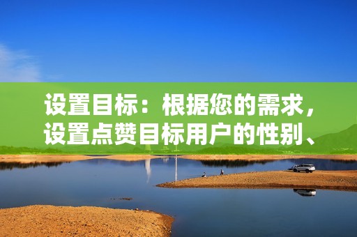 设置目标：根据您的需求，设置点赞目标用户的性别、年龄、地区等属性。