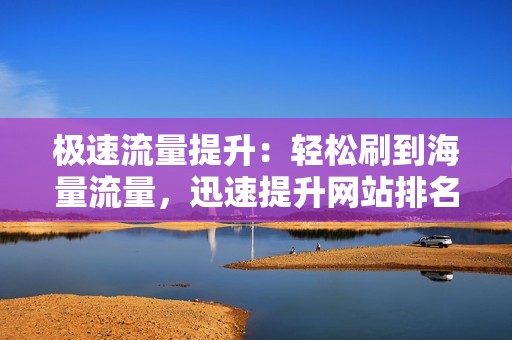 极速流量提升：轻松刷到海量流量，迅速提升网站排名和访问量。