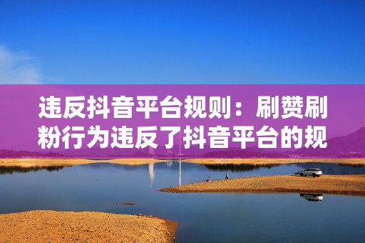 违反抖音平台规则：刷赞刷粉行为违反了抖音平台的规则，可能会导致账号被封禁或限制直播权限。