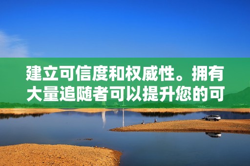 建立可信度和权威性。拥有大量追随者可以提升您的可信度，从而使您对目标受众更具吸引力。