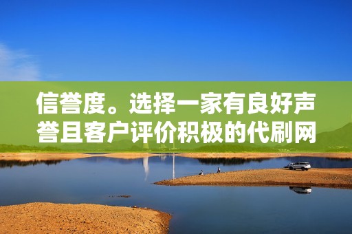 信誉度。选择一家有良好声誉且客户评价积极的代刷网。