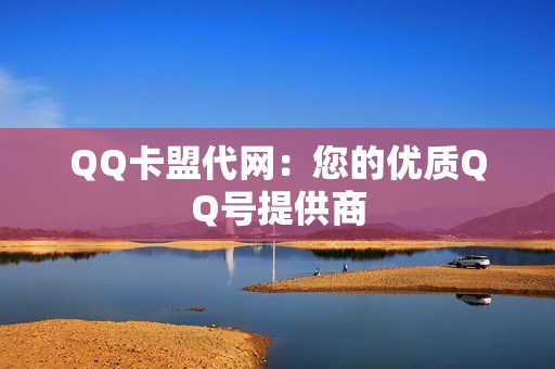 QQ卡盟代网：您的优质QQ号提供商