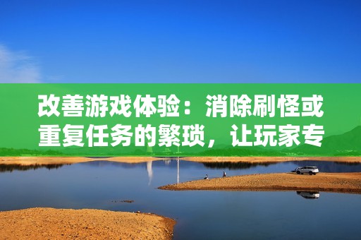 改善游戏体验：消除刷怪或重复任务的繁琐，让玩家专注于享受游戏的乐趣。