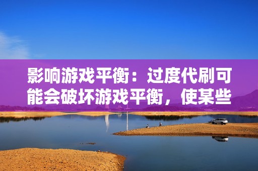 影响游戏平衡：过度代刷可能会破坏游戏平衡，使某些玩家获得不公平的优势。